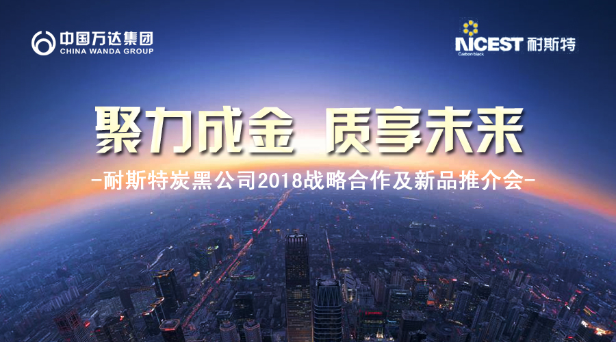 聚力成金 質享未來-中國萬達集團·耐斯特炭黑公司2018戰略合作暨新品推介會盛大舉行
